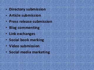 •   Directory submission
•   Article submission
•   Press release submission
•   Blog commenting
•   Link exchanges
•   Social book marking
•   Video submission
•   Social media marketing
 