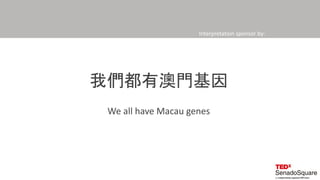 Interpretation sponsor by:
我們都有澳門基因
We all have Macau genes
 