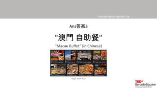 Interpretation sponsor by:
"澳門 自助餐"
Ans答案3
Google search result
“Macau Buffet” (in Chinese)
 
