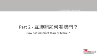 Interpretation sponsor by:
Part 2 - 互聯網如何看澳門？
How does internet think of Macau?
 