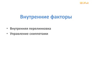 Внутренние факторы
• Внутренняя перелинковка
• Управление сниппетами
 