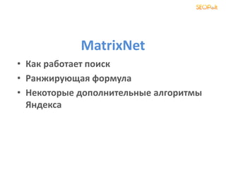 MatrixNet
• Как работает поиск
• Ранжирующая формула
• Некоторые дополнительные алгоритмы
Яндекса
 