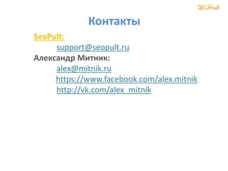 Контакты
SeoPult:
support@seopult.ru
Александр Митник:
alex@mitnik.ru
https://www.facebook.com/alex.mitnik
http://vk.com/alex_mitnik
 