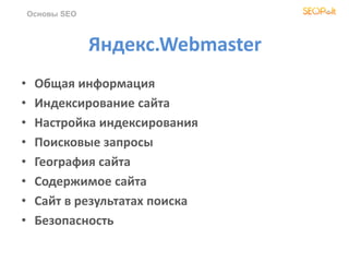 Яндекс.Webmaster
• Общая информация
• Индексирование сайта
• Настройка индексирования
• Поисковые запросы
• География сайта
• Содержимое сайта
• Сайт в результатах поиска
• Безопасность
Основы SEO
 