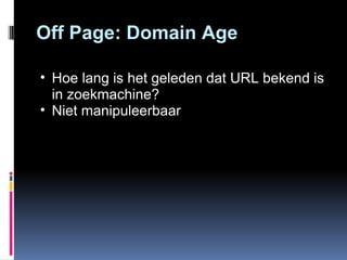 Off Page: Domain Age Hoe lang is het geleden dat URL bekend is in zoekmachine? Niet manipuleerbaar 