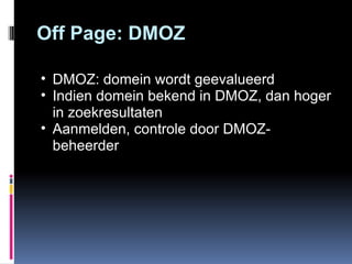 Off Page: DMOZ DMOZ: domein wordt geevalueerd Indien domein bekend in DMOZ, dan hoger in zoekresultaten Aanmelden, controle door DMOZ-beheerder 