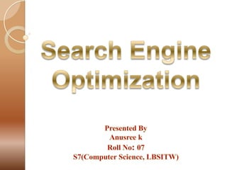 Search Engine Optimization Presented By Anusree k Roll No: 07 S7(Computer Science, LBSITW) 