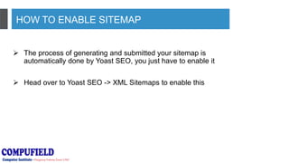 HOW TO ENABLE SITEMAP
 The process of generating and submitted your sitemap is
automatically done by Yoast SEO, you just have to enable it
 Head over to Yoast SEO -> XML Sitemaps to enable this
 