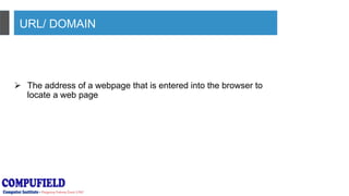 URL/ DOMAIN
 The address of a webpage that is entered into the browser to
locate a web page
 