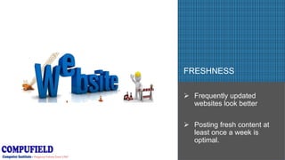 PICTURE COMES HERE- Try to get pictures where
the whole thing gets covered
FRESHNESS
 Frequently updated
websites look better
 Posting fresh content at
least once a week is
optimal.
 