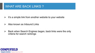 WHAT ARE BACK LINKS ?
 It’s a simple link from another website to your website
 Also known as Inbound Links
 Back when Search Engines began, back links were the only
criteria for search rankings
 