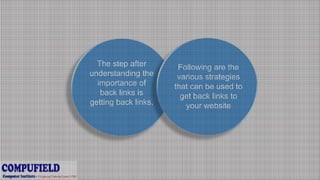 The step after
understanding the
importance of
back links is
getting back links.
Following are the
various strategies
that can be used to
get back links to
your website
 