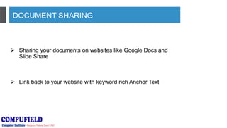 DOCUMENT SHARING
 Sharing your documents on websites like Google Docs and
Slide Share
 Link back to your website with keyword rich Anchor Text
 