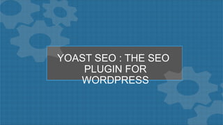 YOAST SEO : THE SEO
PLUGIN FOR
WORDPRESS
 