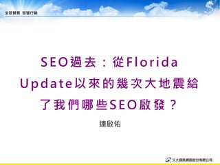 SEO過去：從Florida
Update以來的幾次大地震給
 了我們哪些SEO啟發？
      連啟佑
 