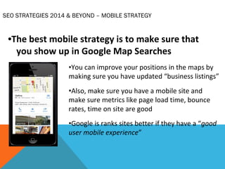 SEO STRATEGIES 2014 & BEYOND – MOBILE STRATEGY 
•The best mobile strategy is to make sure that 
you show up in Google Map ...