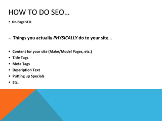HOW TO DO SEO… 
• On-Page SEO 
– Things you actually PHYSICALLY do to your site… 
• Content for your site (Make/Model Page...
