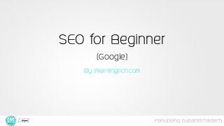SEO for Beginner
(Google)
By imwritingrich.com
 