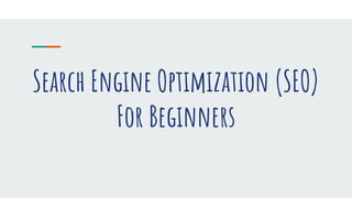 Search Engine Optimization (SEO)
For Beginners
 