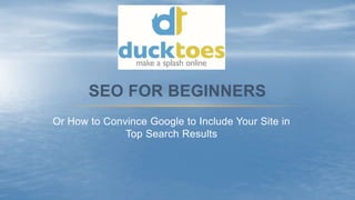 Or How to Convince Google to Include Your Site in
Top Search Results
SEO FOR BEGINNERS
 