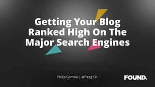 Philip Gamble | @freeg131
Getting Your Blog
Ranked High On The
Major Search Engines
 