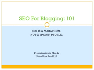 SEO For Blogging: 101

     SEO IS A MARATHON,
    NOT A SPRINT, PEOPLE.




      Presenter: Alicia Magda
        Nepa Blog Con 2012
 