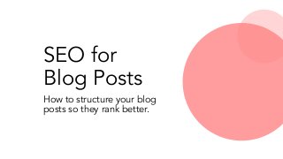 SEO for
Blog Posts
How to structure your blog
posts so they rank better.
 