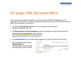 Business Catalyst SEO

On-page: SSL Secured URLs
The inclusion of the .worldsecuresystems.com domain name in SERPs for pag...