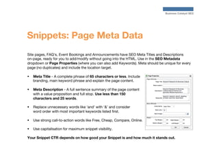 Business Catalyst SEO

Snippets: Page Meta Data
Site pages, FAQ's, Event Bookings and Announcements have SEO Meta Titles a...