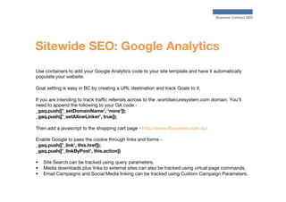 Business Catalyst SEO

Sitewide SEO: Google Analytics
Use containers to add your Google Analytics code to your site templa...