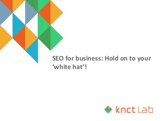 SEO for business: Hold on to your
‘white hat’!
 