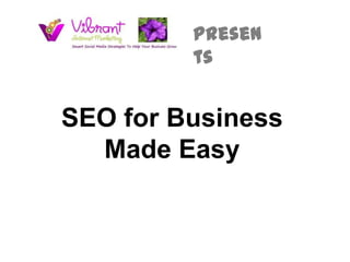 presen
         ts


SEO for Business
  Made Easy
 