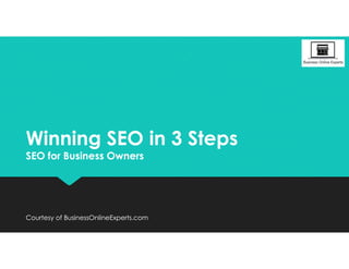 Winning SEO in 3 Steps
SEO for Business Owners
Winning SEO in 3 Steps
SEO for Business Owners
Courtesy of BusinessOnlineExperts.comCourtesy of BusinessOnlineExperts.com
 