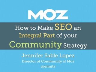 How to Make SEO an 
Integral Part of your 
Community Strategy 
Jennifer Sable Lopez 
Director of Community at Moz 
@jennit...