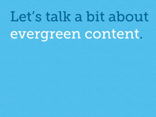 Let’s talk a bit about 
evergreen content. 
 