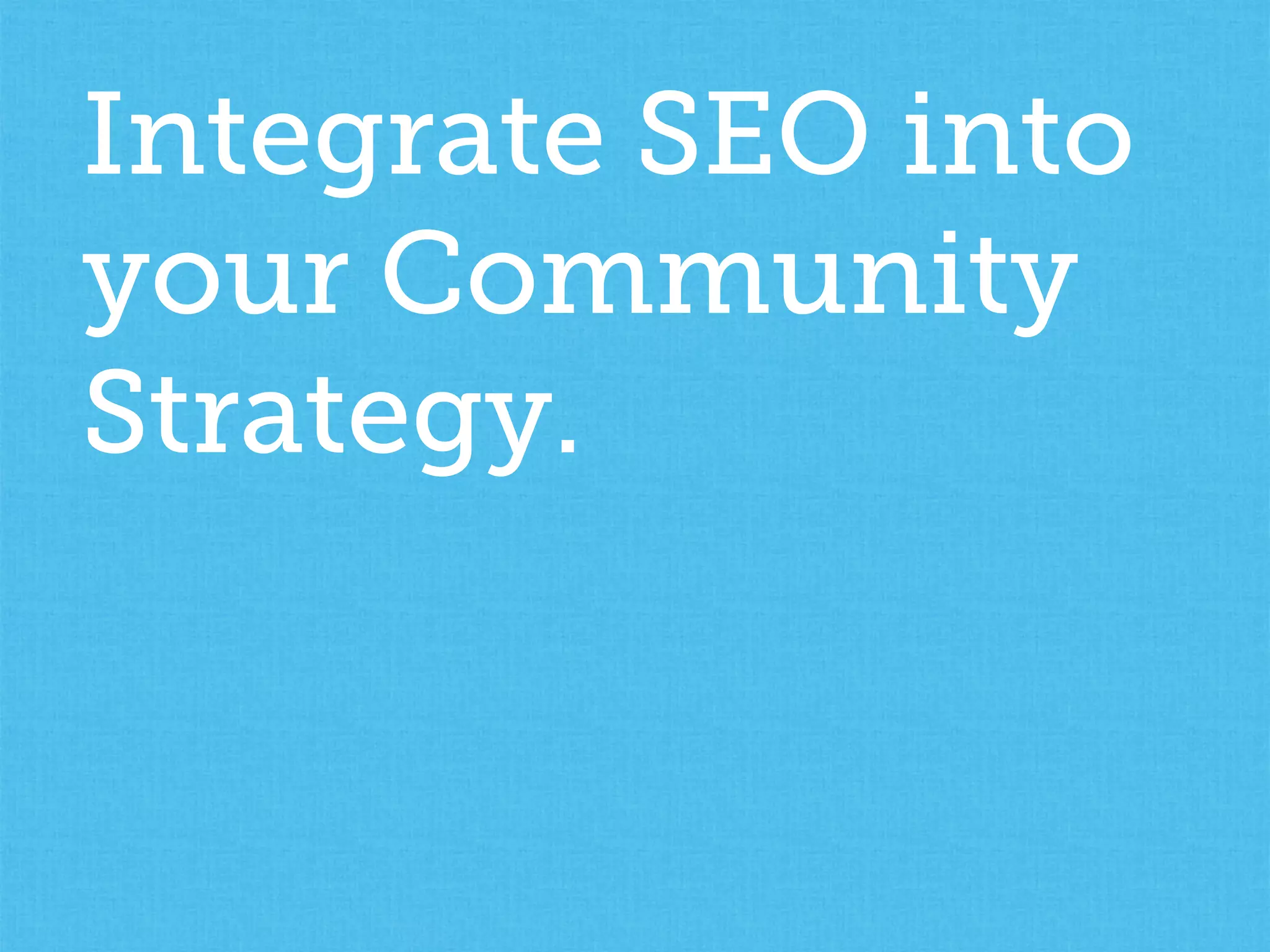 Integrate SEO into
your Community
Strategy.
 