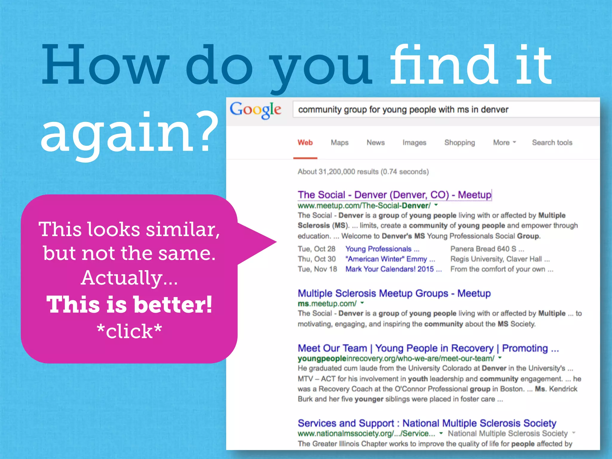How do you ﬁnd it
again?
This looks similar,
but not the same.
Actually…
This is better!
*click*
 