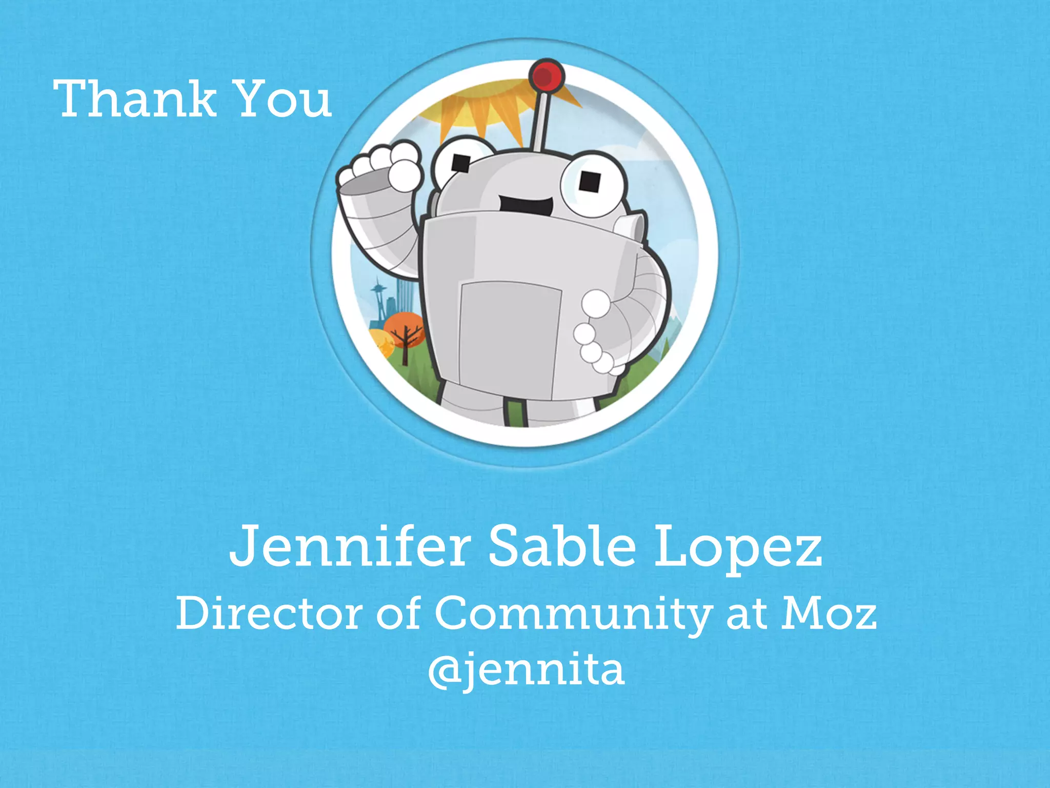 Jennifer Sable Lopez
Director of Community at Moz
@jennita
!!
Thank You
 