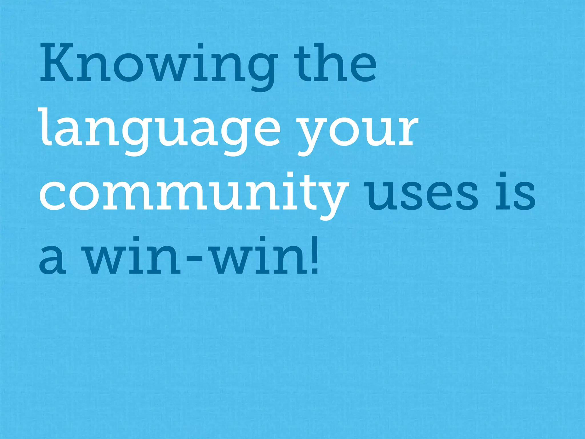 Knowing the
language your
community uses is
a win-win!
 
