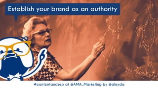 #contentandseo at @AMA_Marketing by @aleyda#contentandseo at @AMA_Marketing by @aleyda
Establish your brand as an authority
 