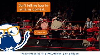 #contentandseo at @AMA_Marketing by @aleyda#contentandseo at @AMA_Marketing by @aleyda
COPYWRITER
Don’t tell me how to
write my content…
 