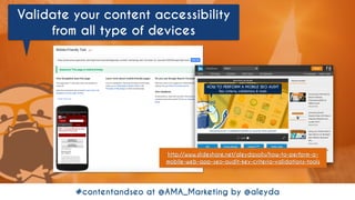 #contentandseo at @AMA_Marketing by @aleyda#seoforcontent AT #confabEU BY @aleyda FROM @orainti#contentandseo at @AMA_Marketing by @aleyda
Validate your content accessibility
from all type of devices
http://www.slideshare.net/aleydasolis/how-to-perform-a-
mobile-web-app-seo-audit-key-criteria-validations-tools
 