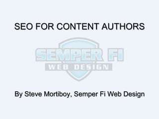 SEO FOR CONTENT AUTHORS

By Steve Mortiboy, Semper Fi Web Design

 