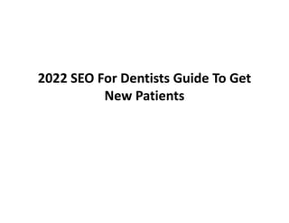 2022 SEO For Dentists Guide To Get
New Patients
 