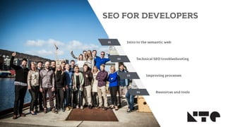 www.keyteq.no
SEO FOR DEVELOPERS
1
01
02
03
04
Intro to the semantic web
Technical SEO troubleshooting
Improving processes
Resources and tools
 