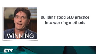 Building	
  good	
  SEO	
  prac?ce	
  	
  
into	
  working	
  methods
 