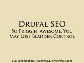 Drupal SEO
So Friggin’ Awesome, You
May Lose Bladder Control




 questions/feedback: @ben nklea / ben@volacci.com
 