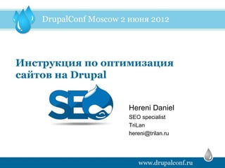 Инструкция по оптимизация
сайтов на Drupal


                 Hereni Daniel
                 SEO specialist
                 TriLan
                 hereni@trilan.ru
 
