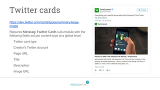 Twitter cards
https://dev.twitter.com/cards/types/summary-large-
image
Requires Metatag: Twitter Cards sub-module with the
following fields set per content-type at a global level:
Twitter card type
Creator's Twitter account
Page URL
Title
Description
Image URL
 