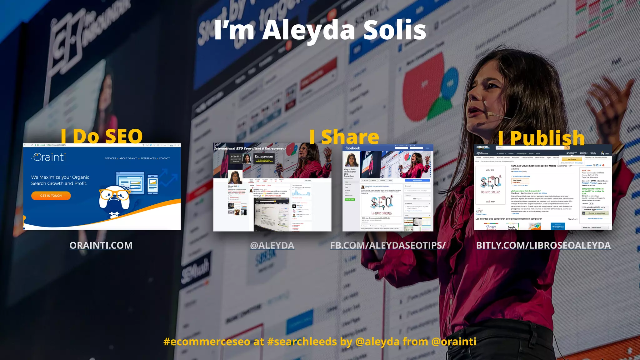 #ecommerceseo en #cw17 por @aleyda de @orainti
ORAINTI.COM @ALEYDA FB.COM/ALEYDASEOTIPS/ BITLY.COM/LIBROSEOALEYDA
I PublishI ShareI Do SEO
#ecommerceseo at #searchleeds by @aleyda from @orainti
I’m Aleyda Solis
 